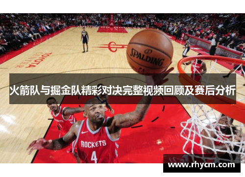 火箭队与掘金队精彩对决完整视频回顾及赛后分析