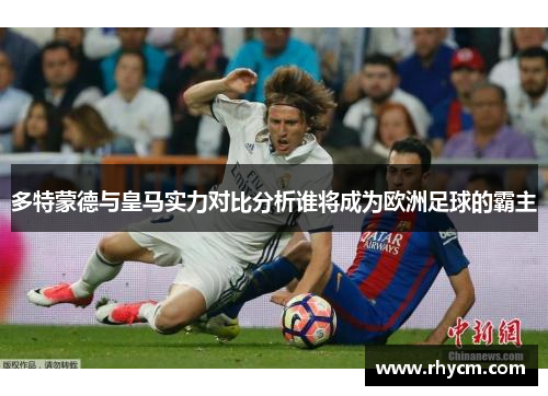多特蒙德与皇马实力对比分析谁将成为欧洲足球的霸主